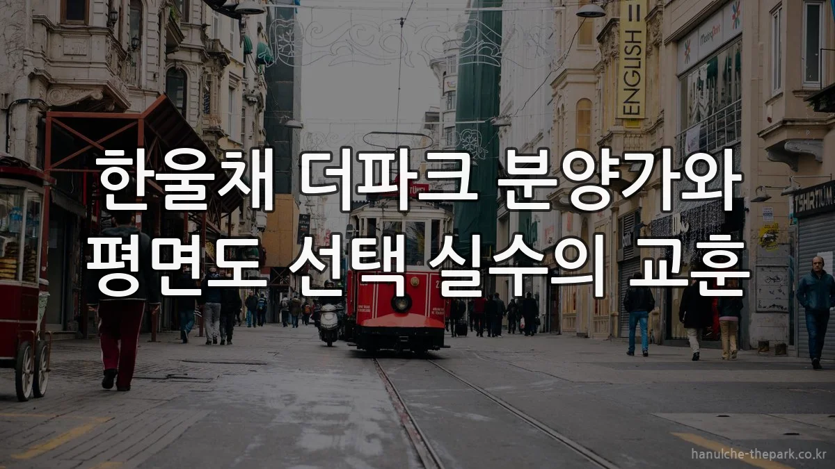 한울채 더파크 분양가와 평면도 선택 실수의 교훈