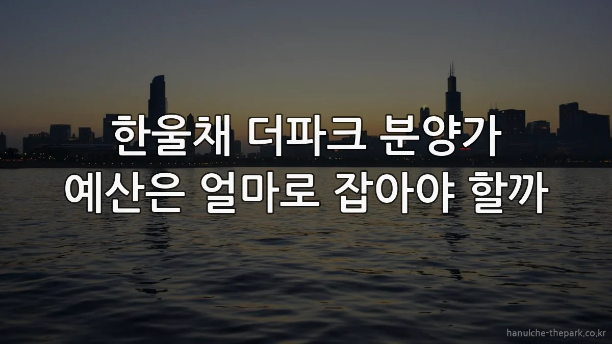 한울채 더파크 분양가 예산은 얼마로 잡아야 할까