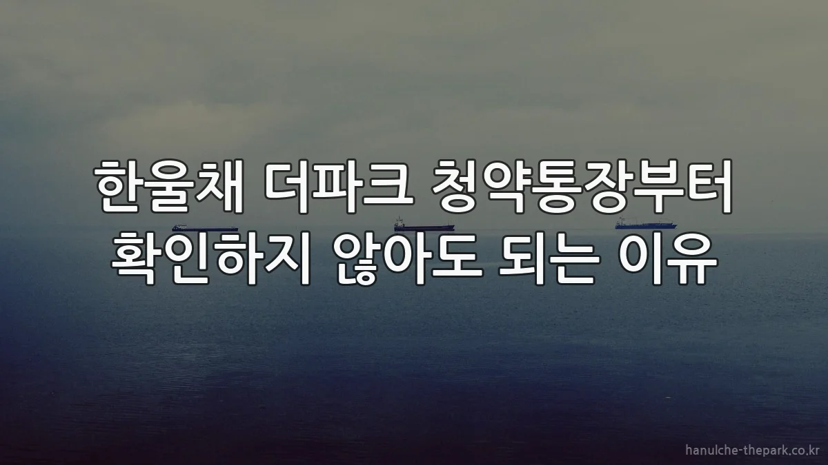 한울채 더파크 청약통장부터 확인하지 않아도 되는 이유