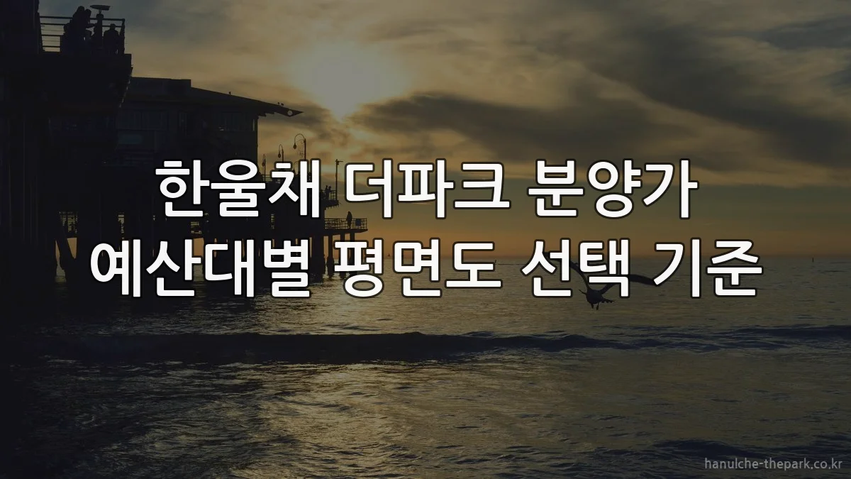 한울채 더파크 분양가 예산대별 평면도 선택 기준