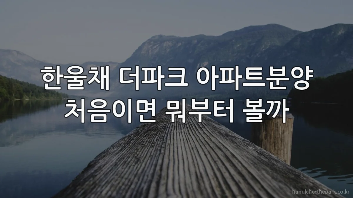 한울채 더파크 아파트분양 처음이면 뭐부터 볼까