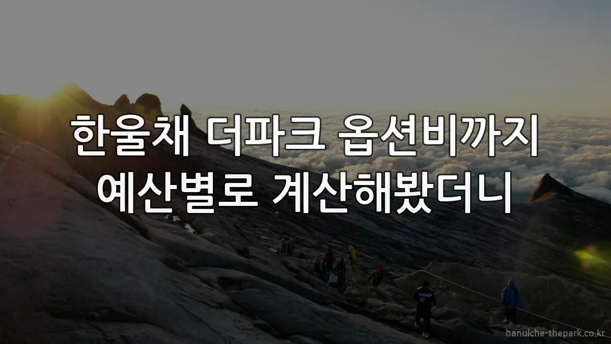 한울채 더파크 옵션비까지 예산별로 계산해봤더니