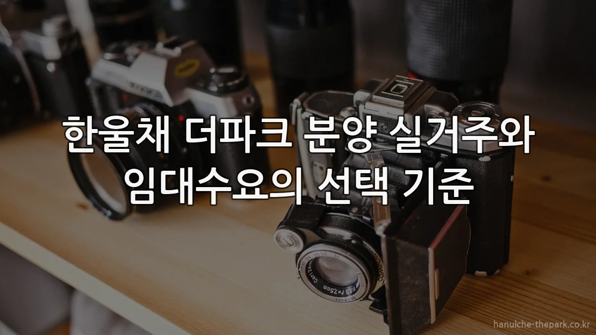 한울채 더파크 분양 실거주와 임대수요의 선택 기준