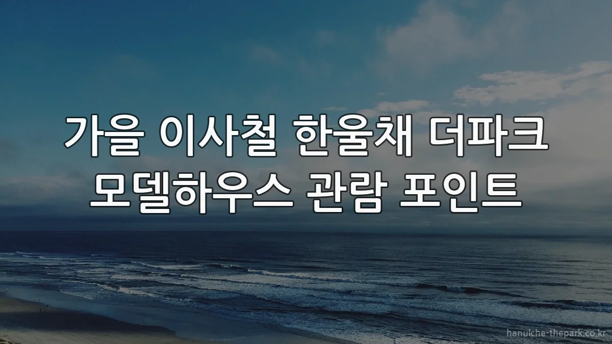 가을 이사철 한울채 더파크 모델하우스 관람 포인트