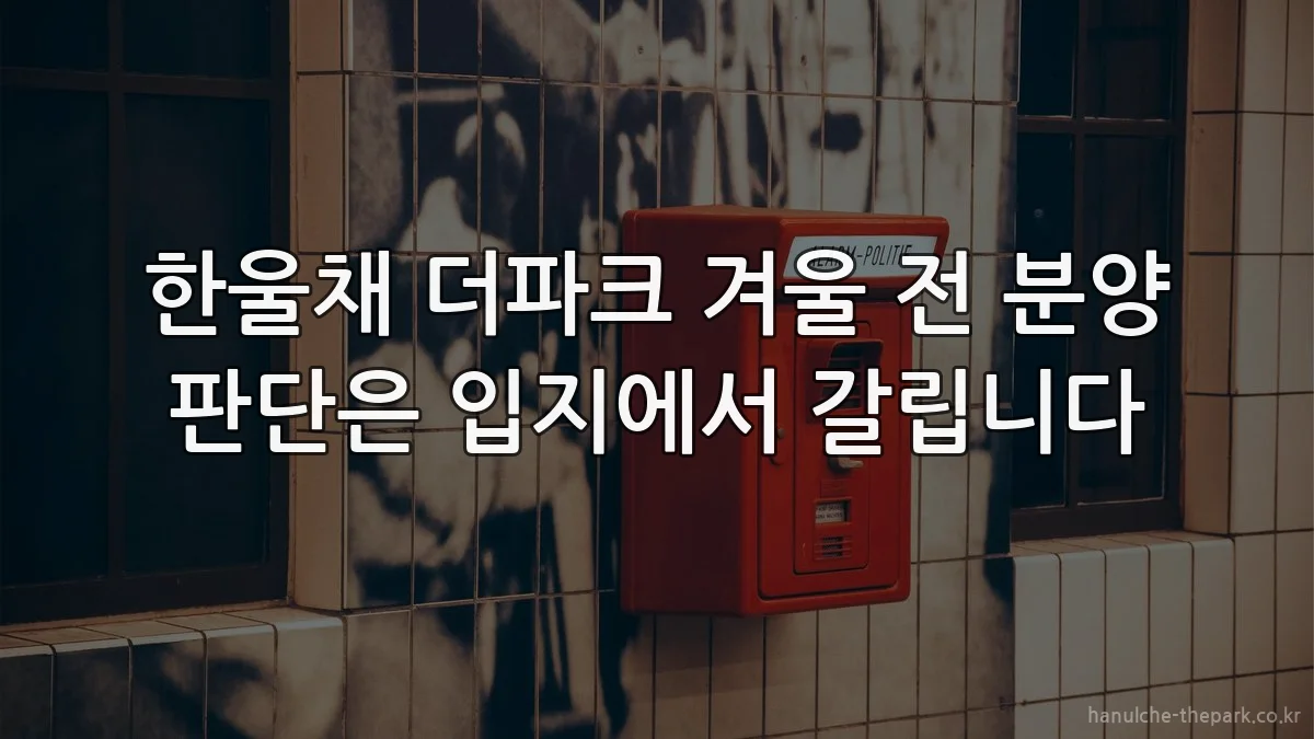 한울채 더파크 겨울 전 분양 판단은 입지에서 갈립니다