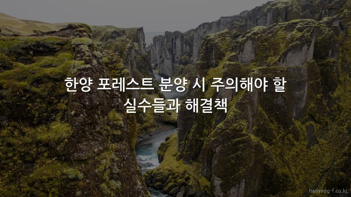 한양 포레스트 분양 시 주의해야 할 실수들과 해결책