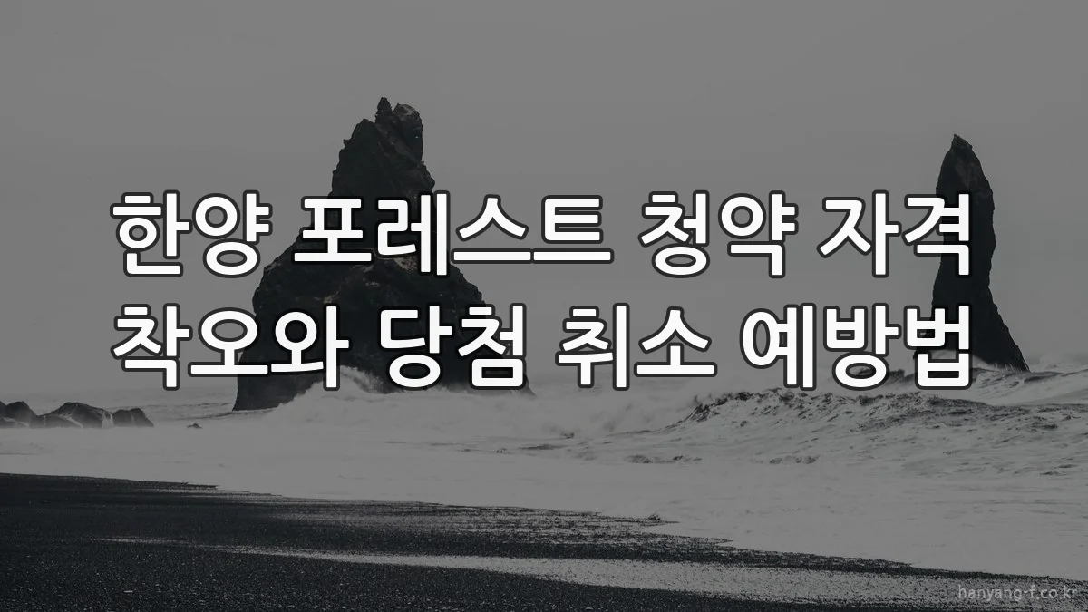 한양 포레스트 청약 자격 착오와 당첨 취소 예방법