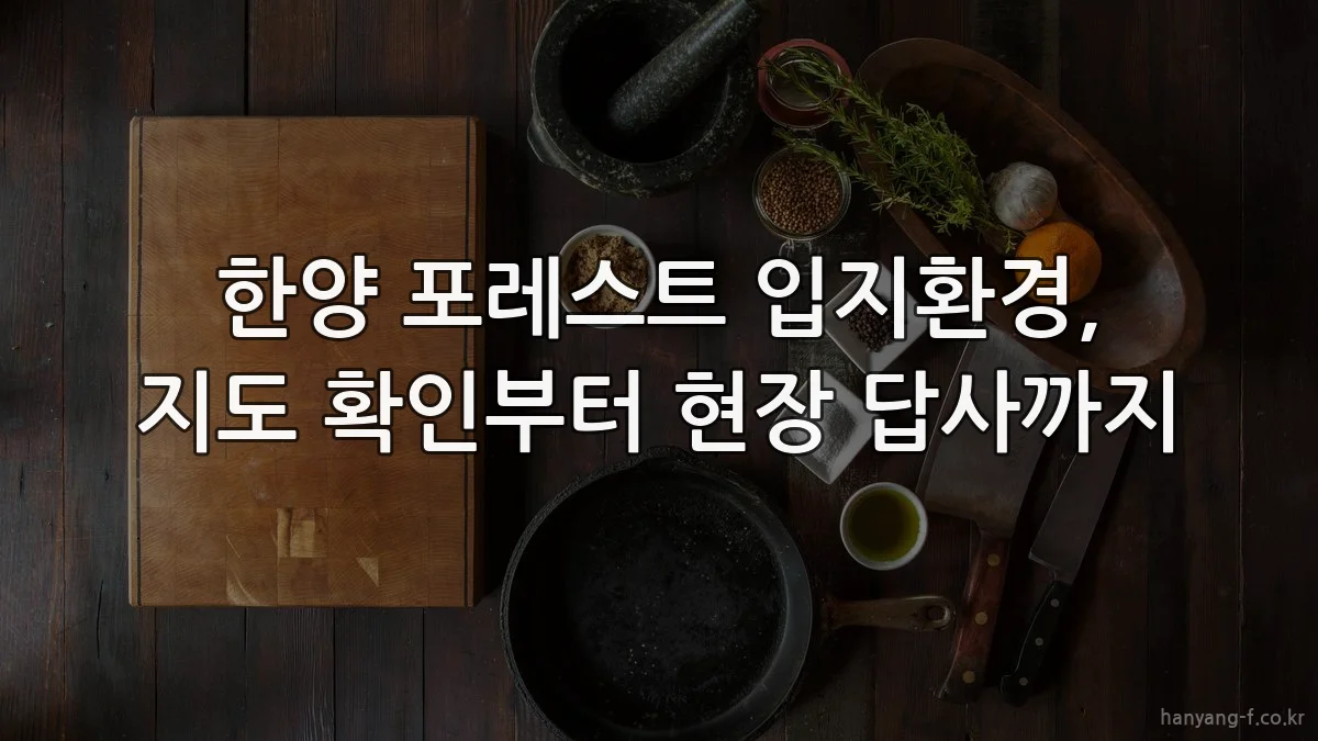 한양 포레스트 입지환경, 지도 확인부터 현장 답사까지