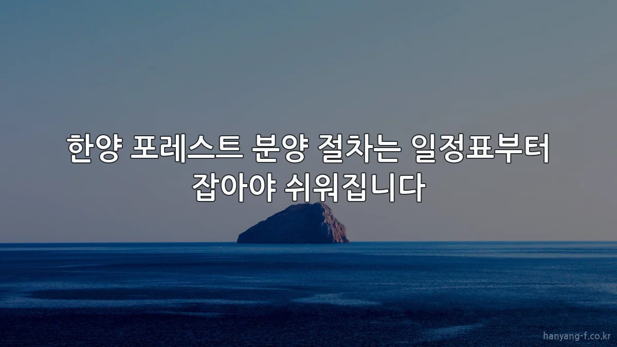 한양 포레스트 분양 절차는 일정표부터 잡아야 쉬워집니다