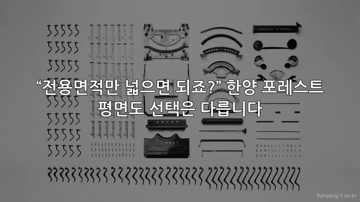 “전용면적만 넓으면 되죠?” 한양 포레스트 평면도 선택은 다릅니다
