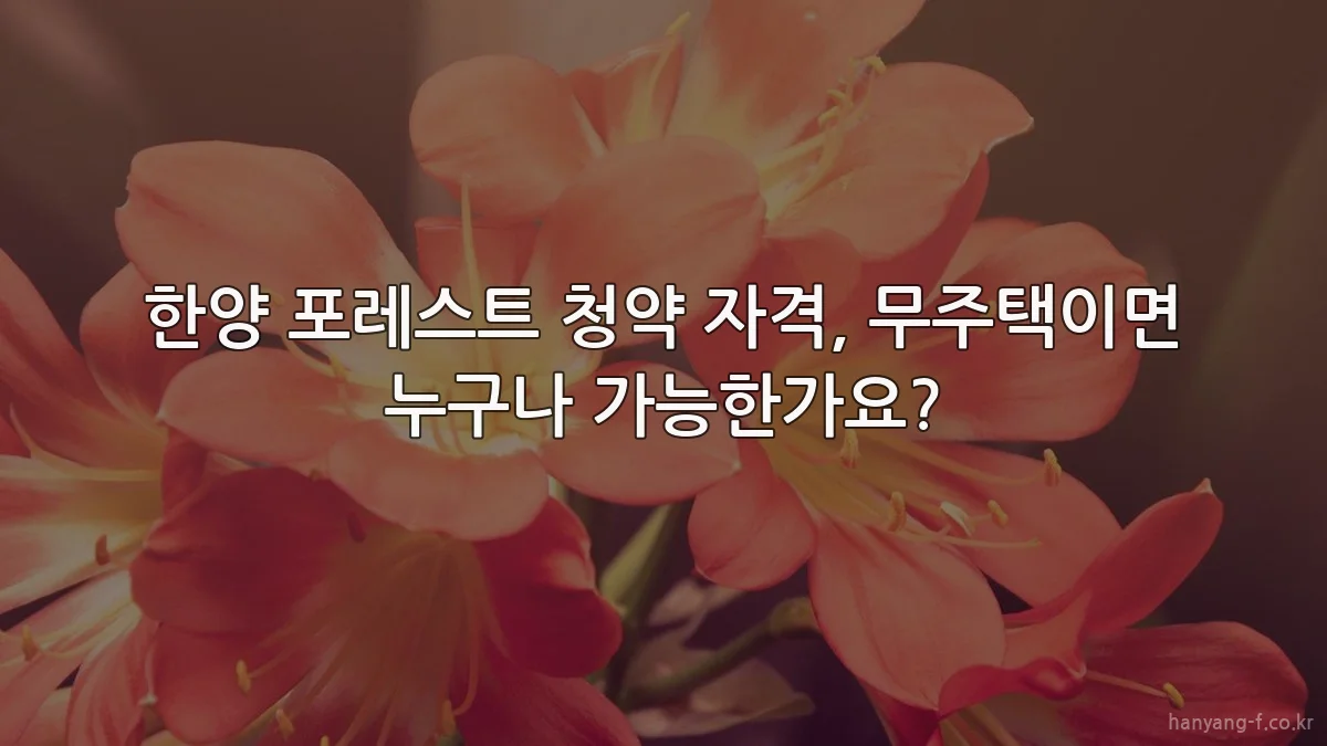 한양 포레스트 청약 자격, 무주택이면 누구나 가능한가요?
