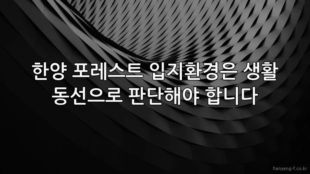 한양 포레스트 입지환경은 생활 동선으로 판단해야 합니다