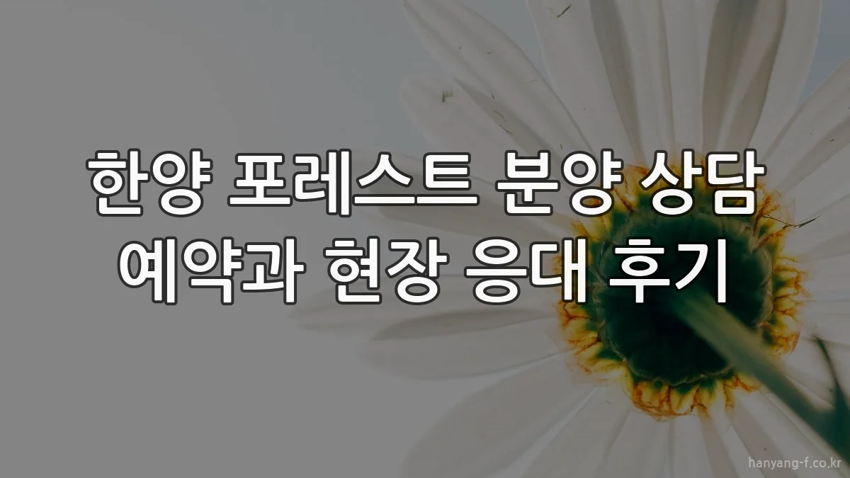 한양 포레스트 분양 상담 예약과 현장 응대 후기