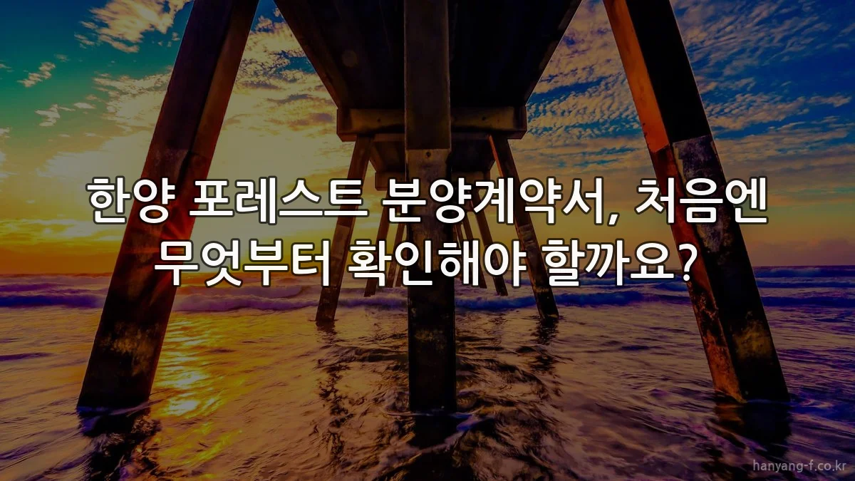 한양 포레스트 분양계약서, 처음엔 무엇부터 확인해야 할까요?