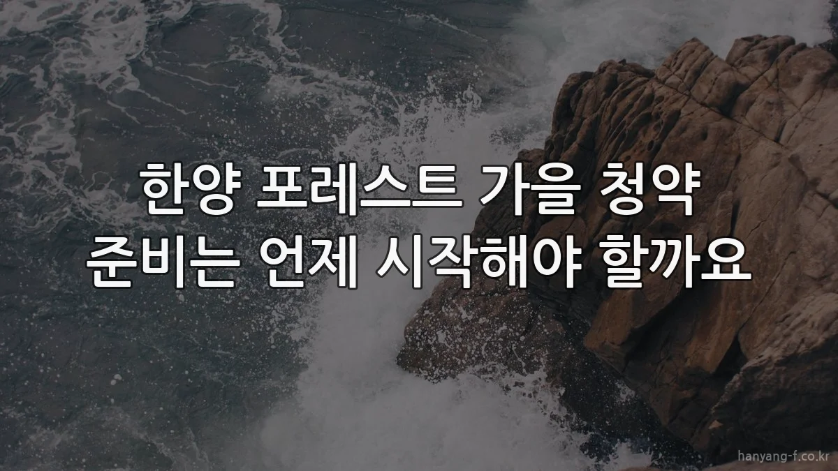 한양 포레스트 가을 청약 준비는 언제 시작해야 할까요
