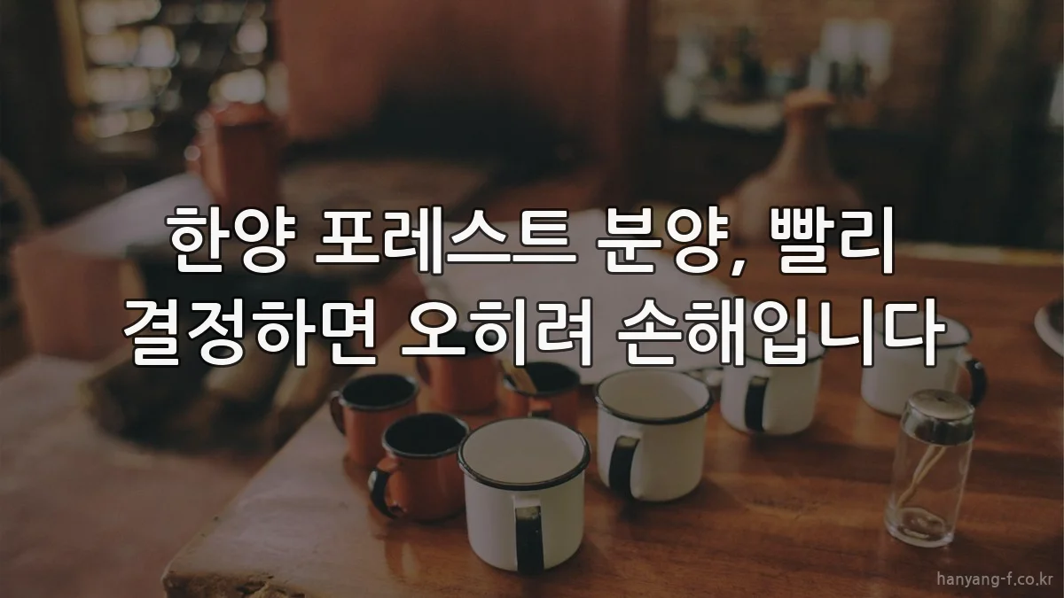 한양 포레스트 분양, 빨리 결정하면 오히려 손해입니다