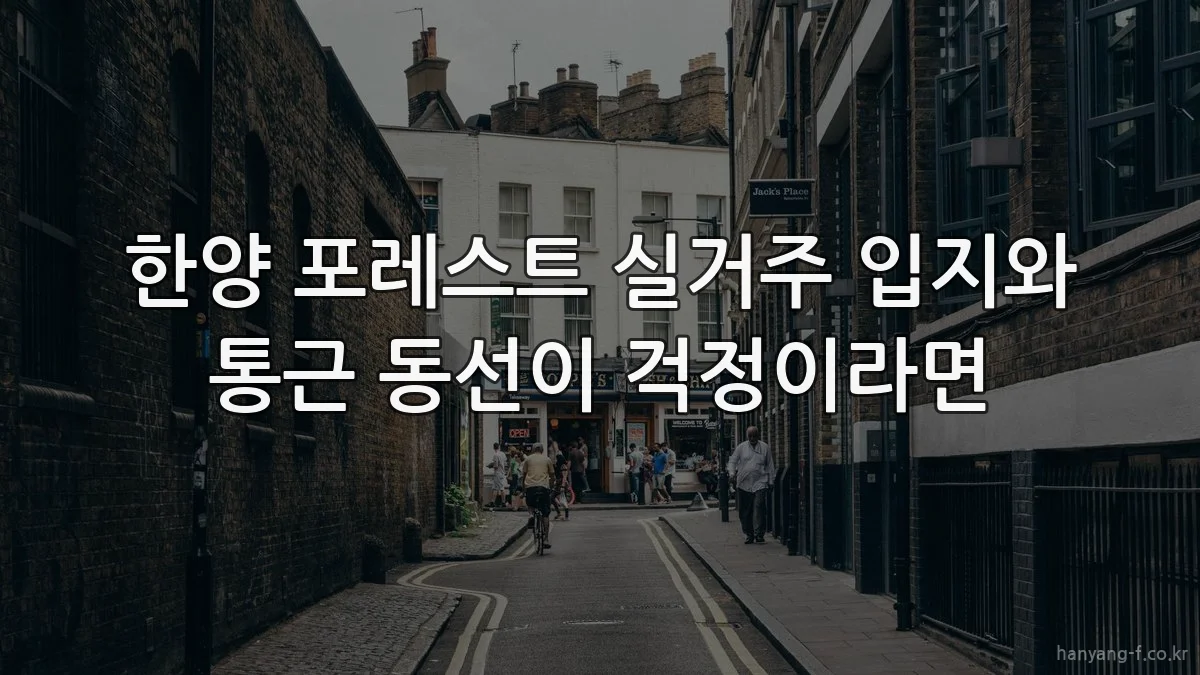 한양 포레스트 실거주 입지와 통근 동선이 걱정이라면