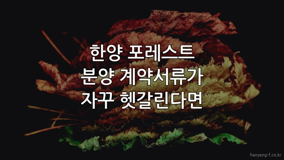 한양 포레스트 분양 계약서류가 자꾸 헷갈린다면