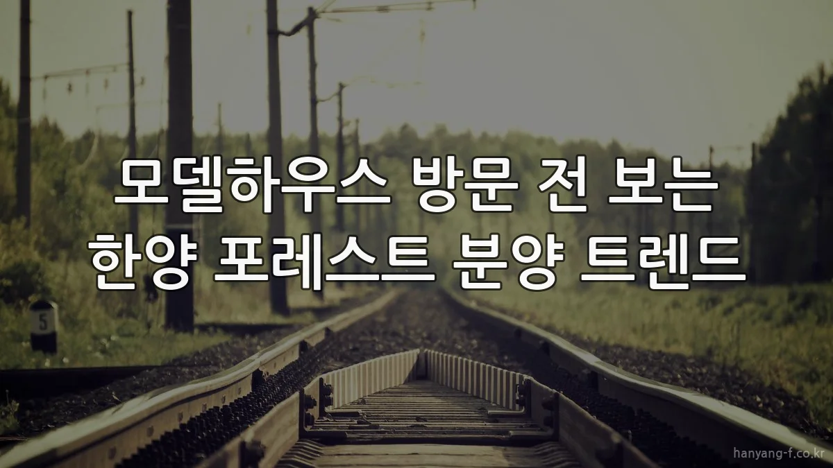 모델하우스 방문 전 보는 한양 포레스트 분양 트렌드