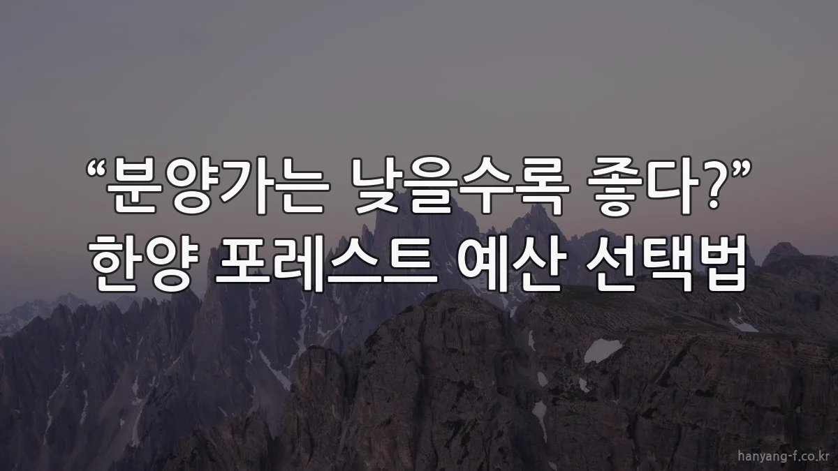 “분양가는 낮을수록 좋다?” 한양 포레스트 예산 선택법