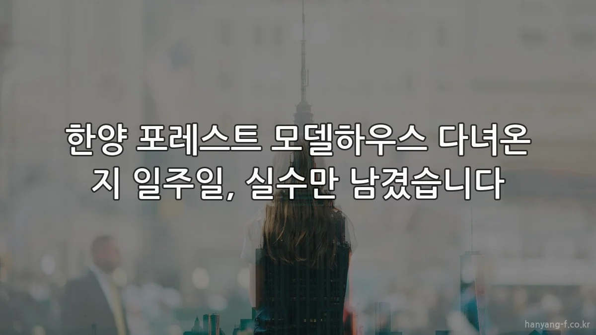 한양 포레스트 모델하우스 다녀온 지 일주일, 실수만 남겼습니다