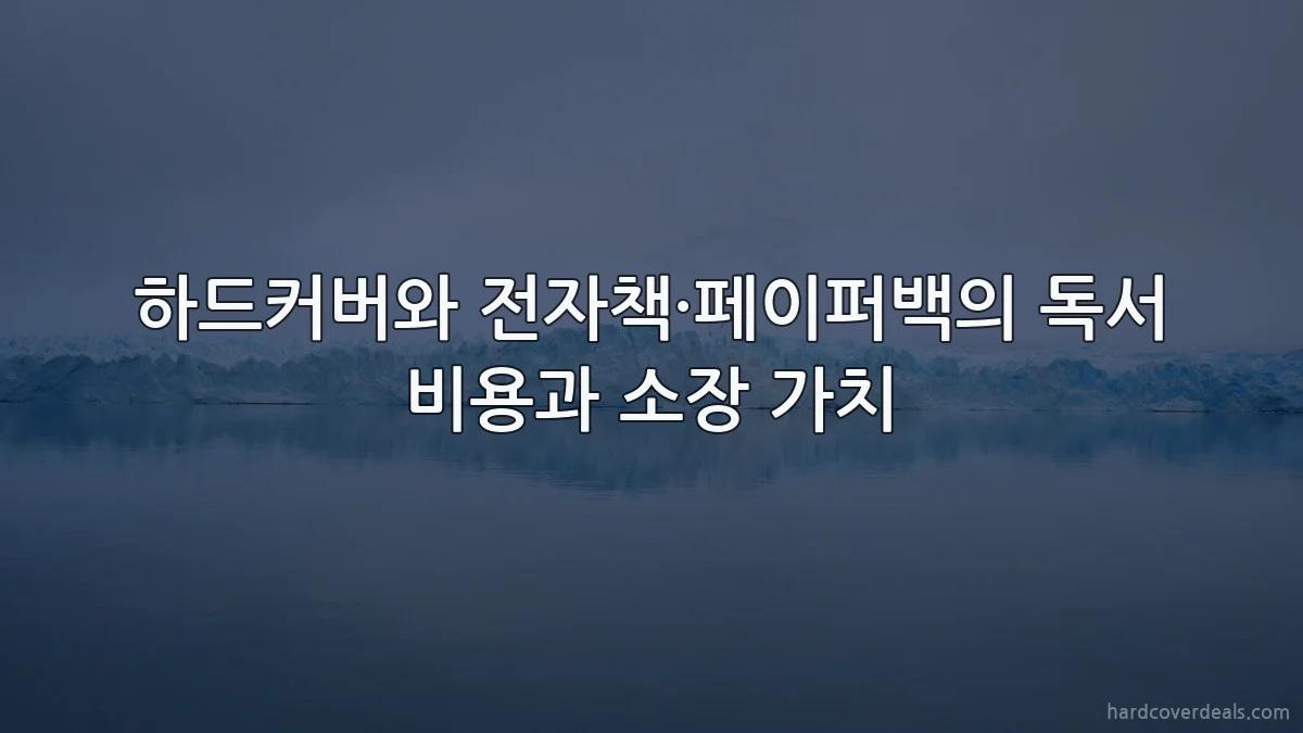 하드커버와 전자책·페이퍼백의 독서 비용과 소장 가치