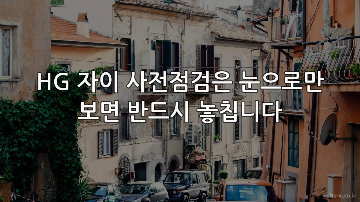 HG 자이 사전점검은 눈으로만 보면 반드시 놓칩니다