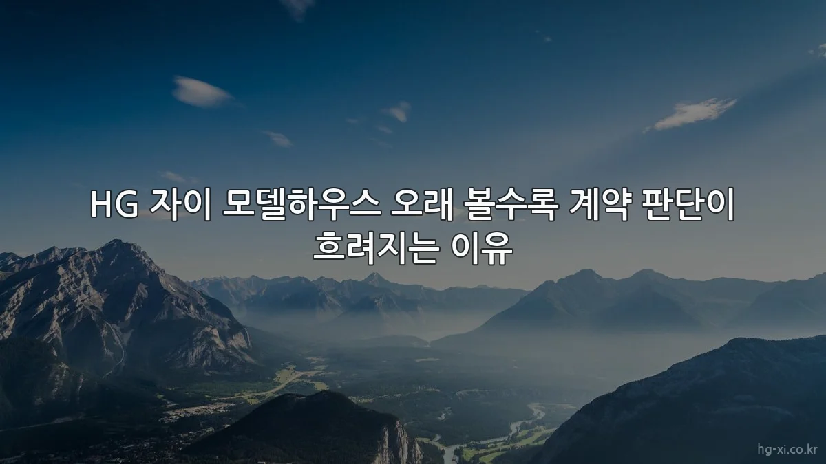 HG 자이 모델하우스 오래 볼수록 계약 판단이 흐려지는 이유