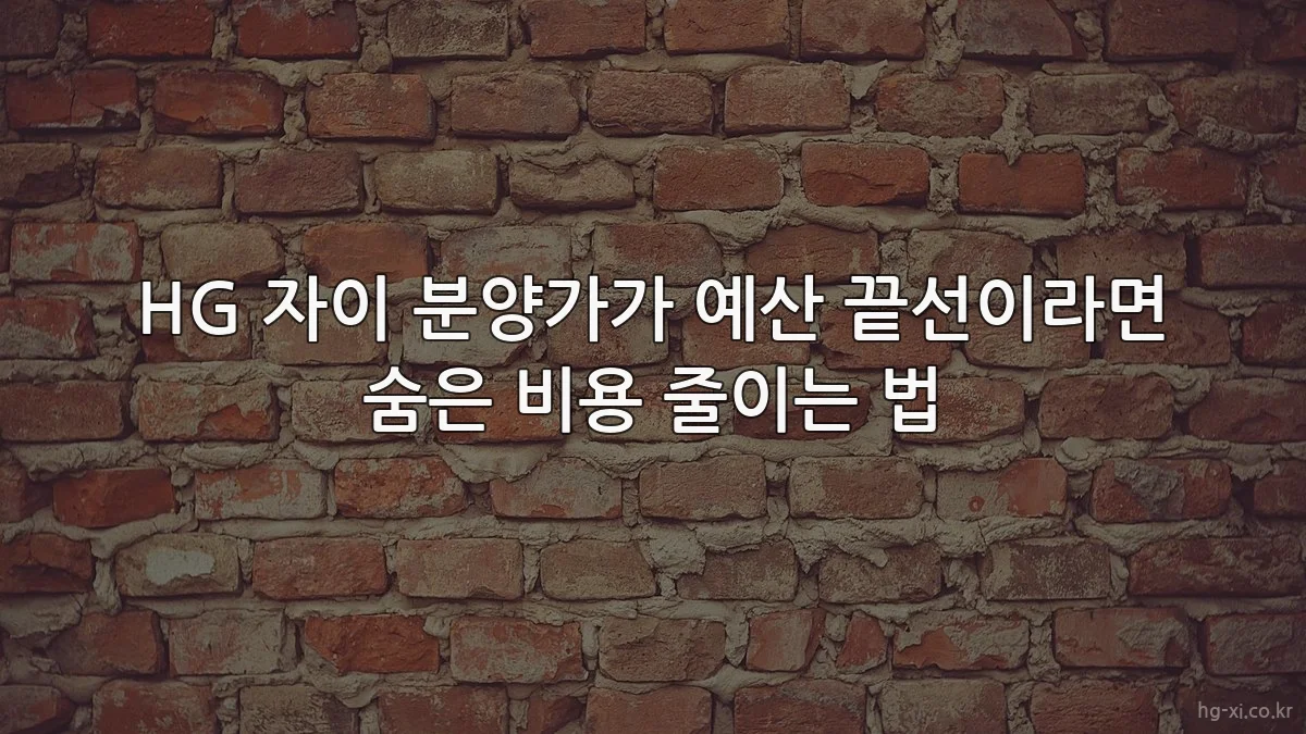 HG 자이 분양가가 예산 끝선이라면 숨은 비용 줄이는 법