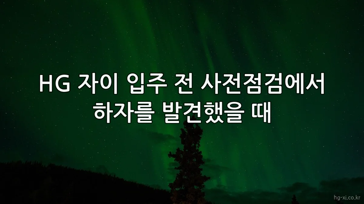 HG 자이 입주 전 사전점검에서 하자를 발견했을 때
