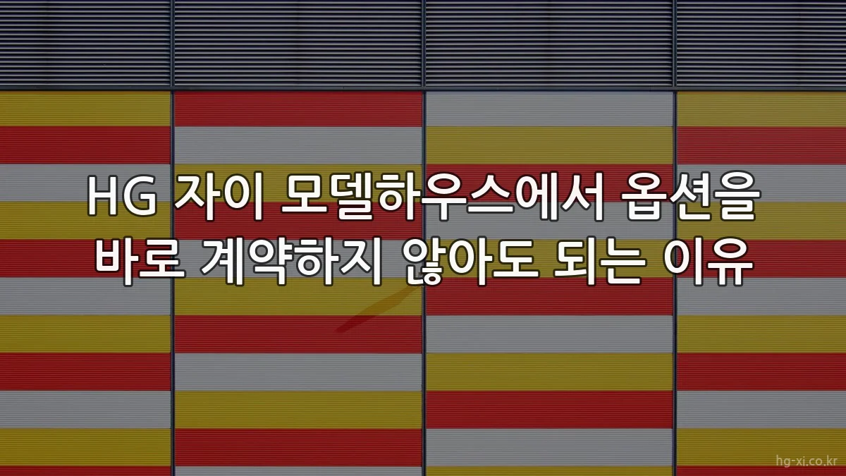 HG 자이 모델하우스에서 옵션을 바로 계약하지 않아도 되는 이유