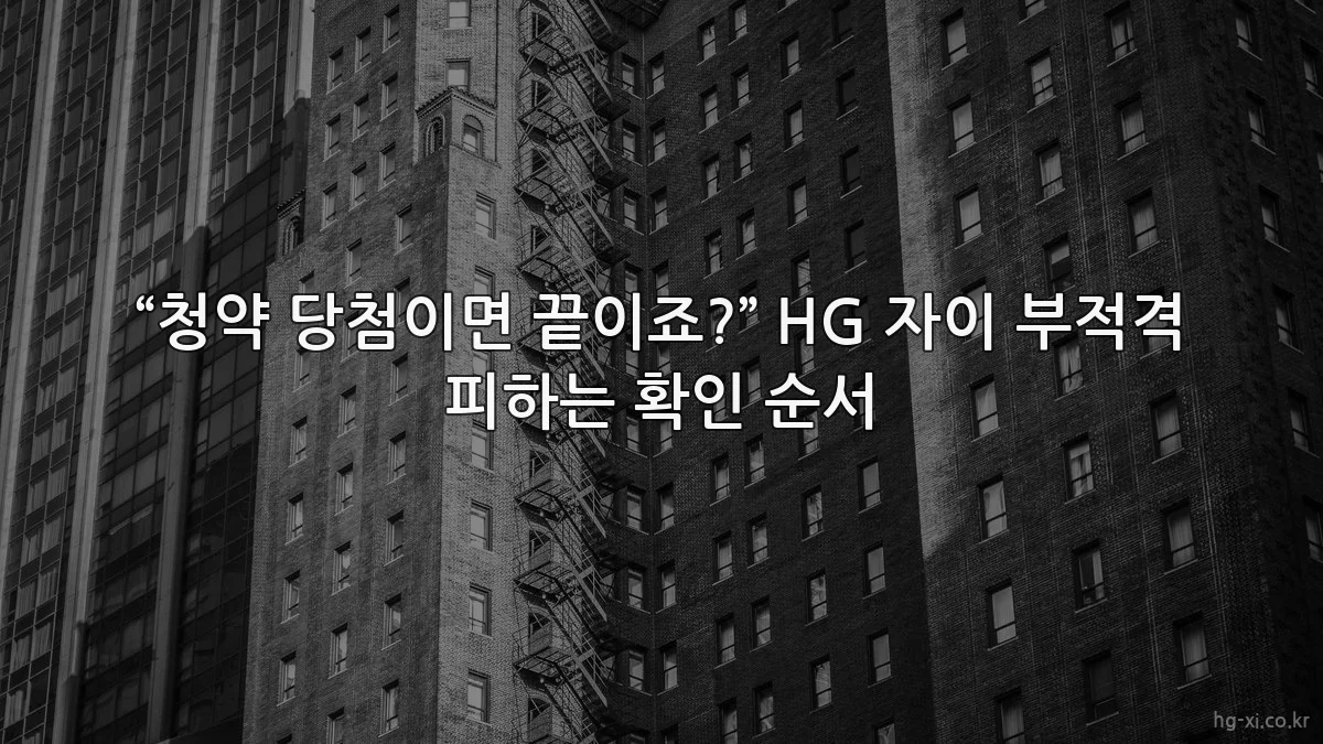 “청약 당첨이면 끝이죠?” HG 자이 부적격 피하는 확인 순서