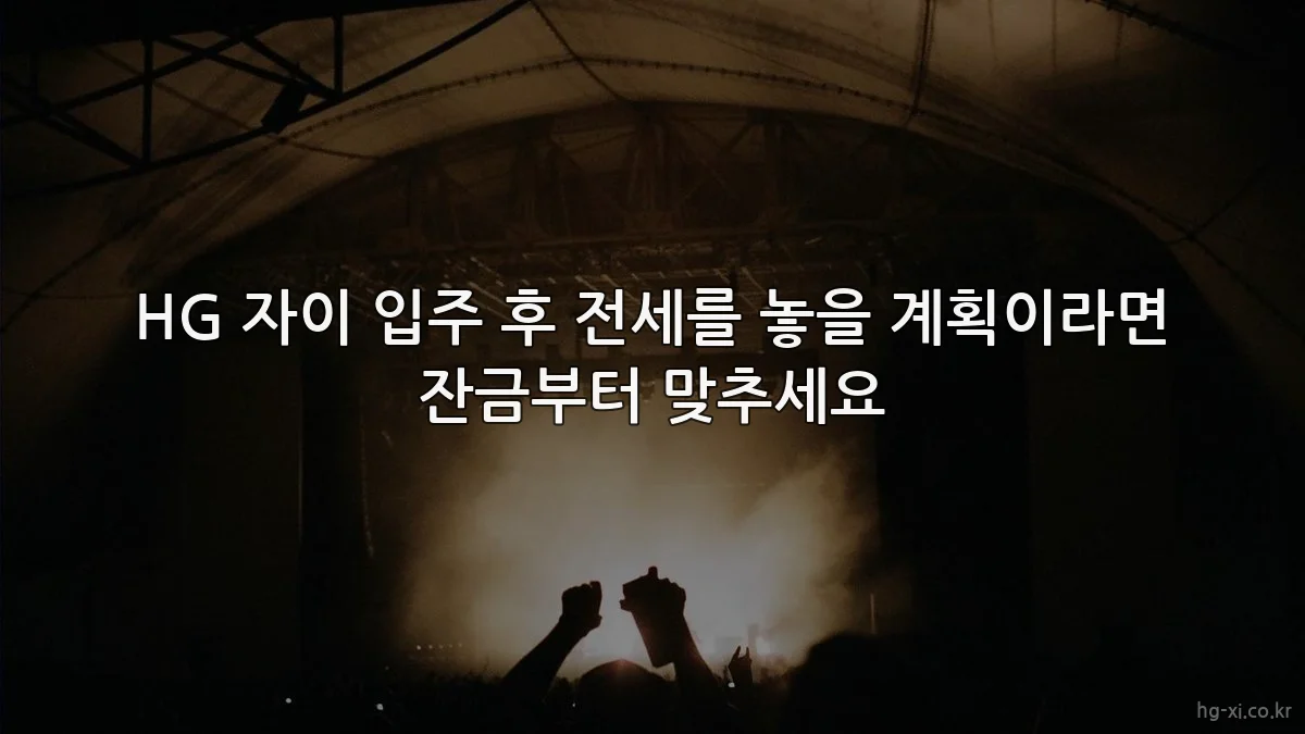HG 자이 입주 후 전세를 놓을 계획이라면 잔금부터 맞추세요