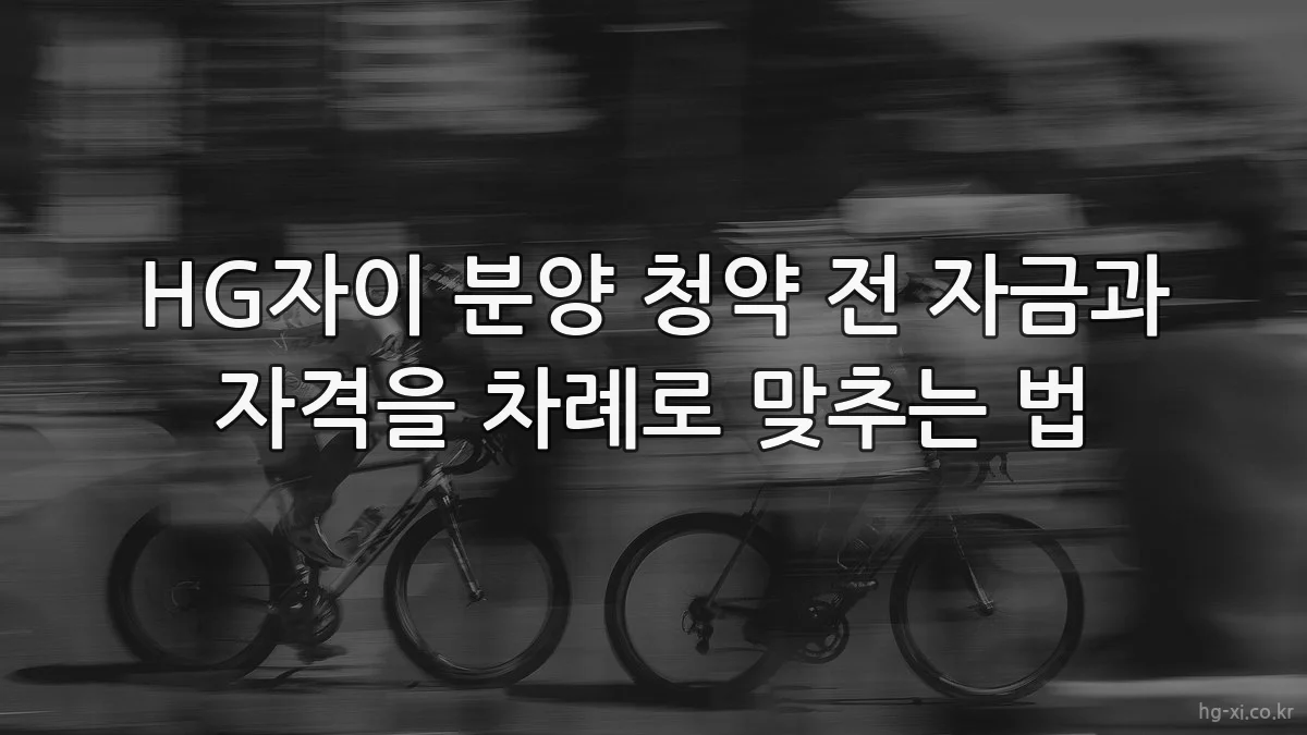 HG자이 분양 청약 전 자금과 자격을 차례로 맞추는 법