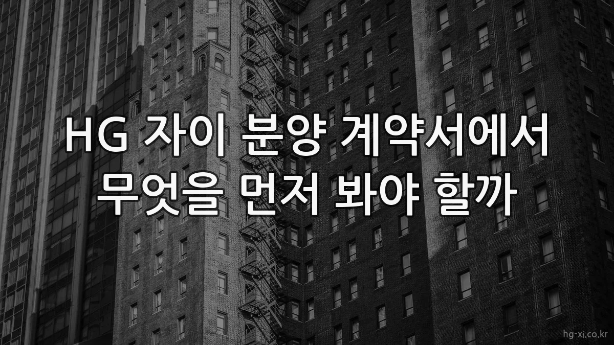 HG 자이 분양 계약서에서 무엇을 먼저 봐야 할까