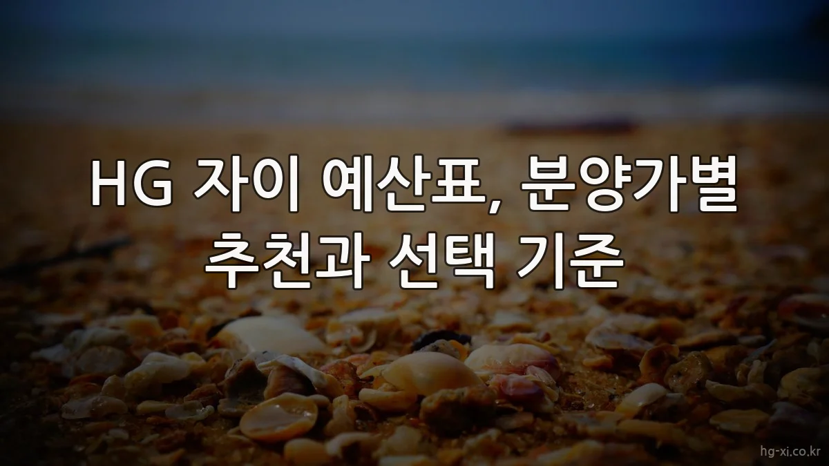 HG 자이 예산표, 분양가별 추천과 선택 기준