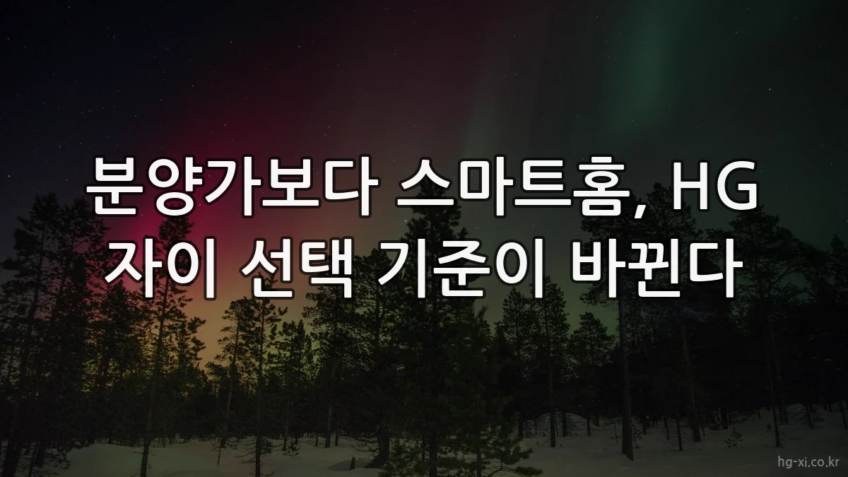 분양가보다 스마트홈, HG 자이 선택 기준이 바뀐다