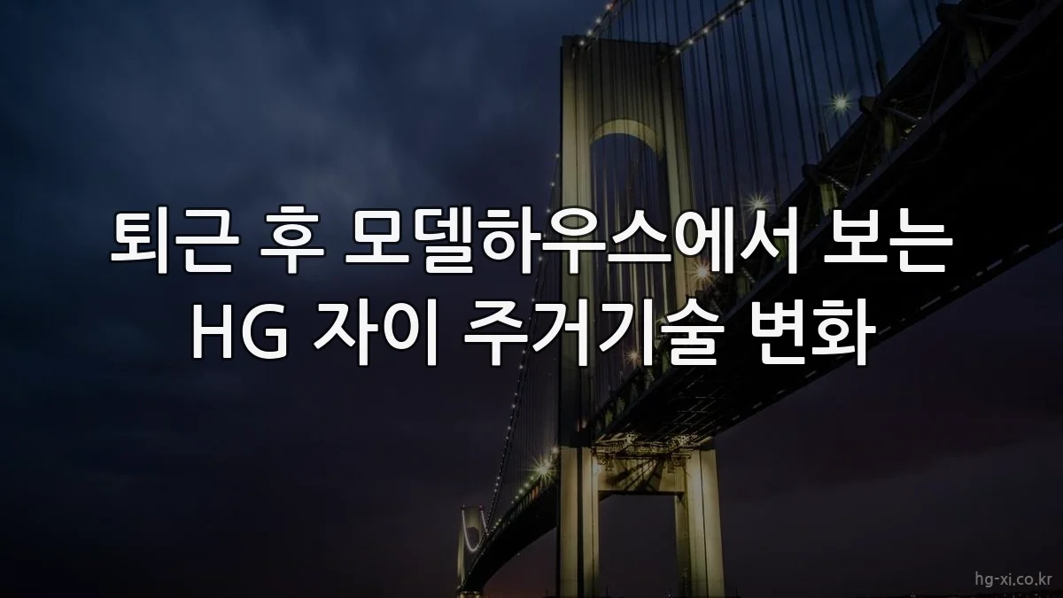 퇴근 후 모델하우스에서 보는 HG 자이 주거기술 변화