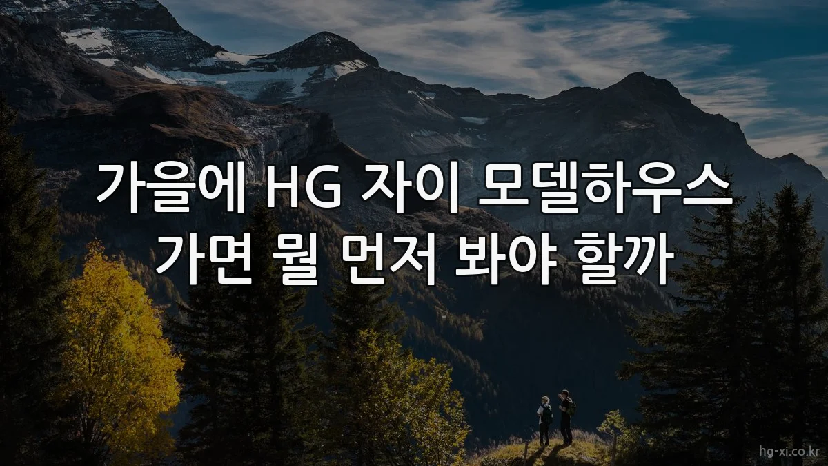 가을에 HG 자이 모델하우스 가면 뭘 먼저 봐야 할까