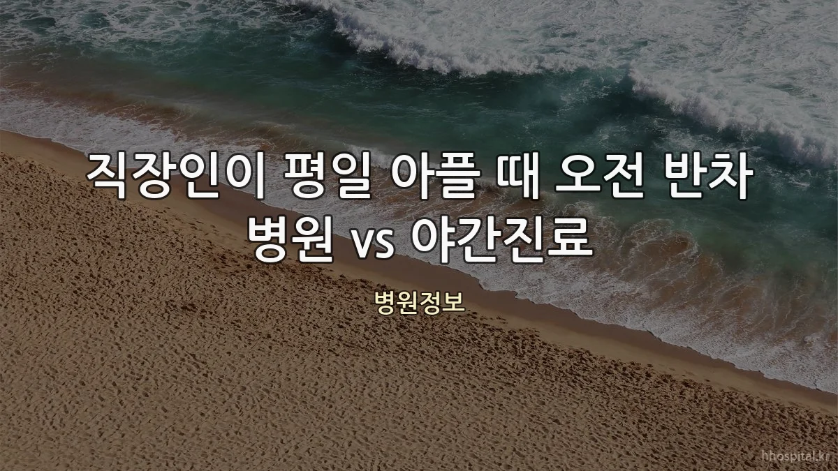 직장인이 평일 아플 때 오전 반차 병원 vs 야간진료
