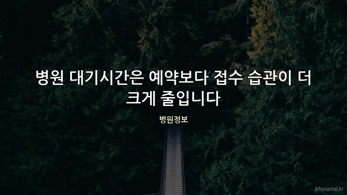 병원 대기시간은 예약보다 접수 습관이 더 크게 줄입니다