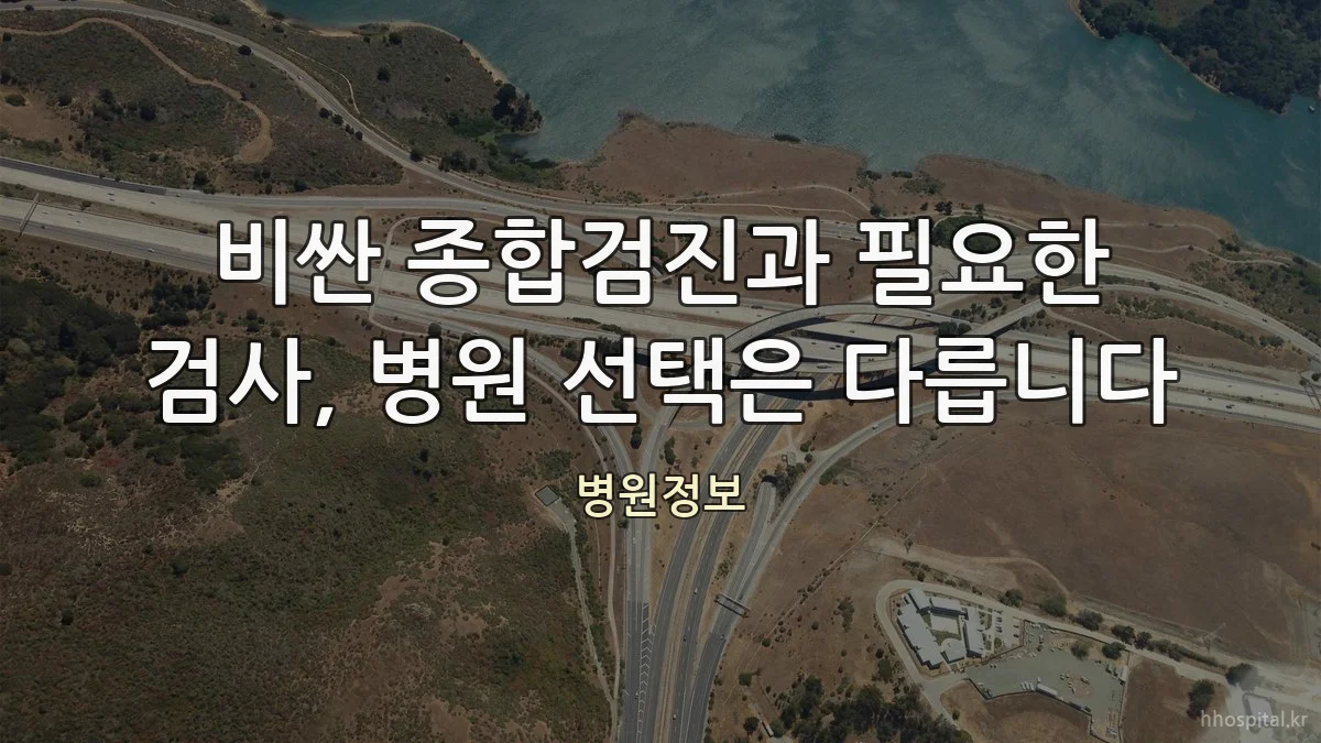 비싼 종합검진과 필요한 검사, 병원 선택은 다릅니다