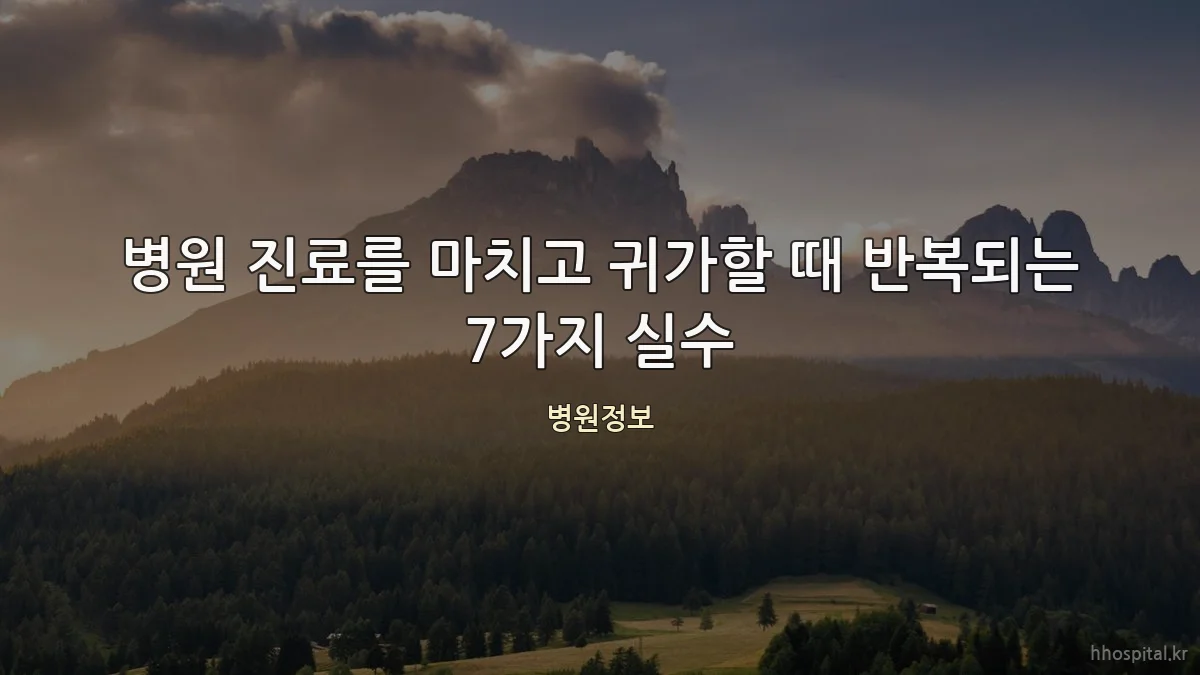 병원 진료를 마치고 귀가할 때 반복되는 7가지 실수