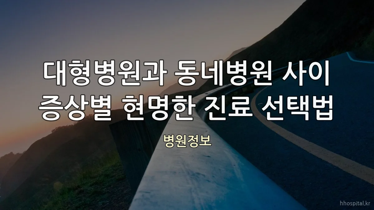 대형병원과 동네병원 사이 증상별 현명한 진료 선택법