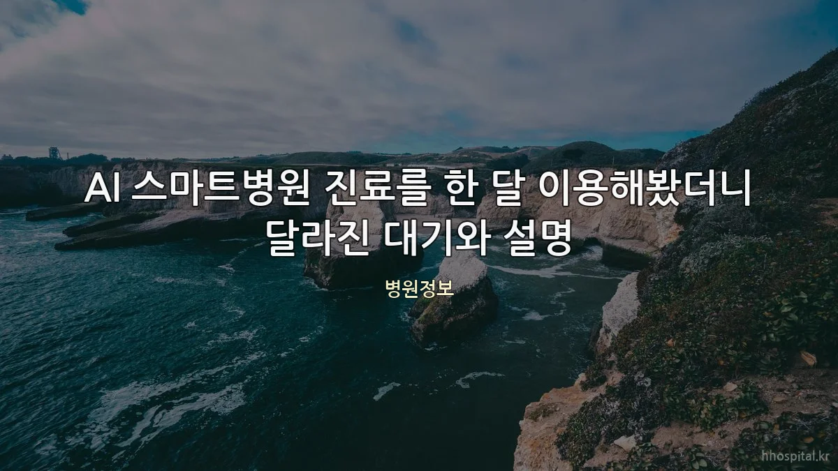 AI 스마트병원 진료를 한 달 이용해봤더니 달라진 대기와 설명