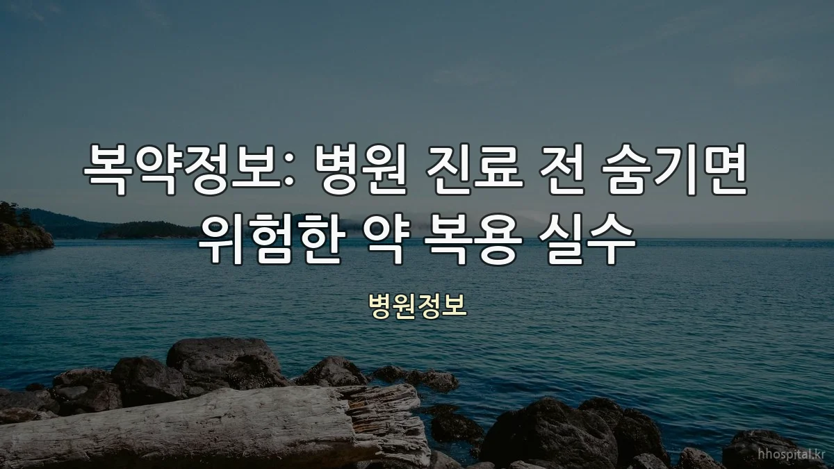 복약정보: 병원 진료 전 숨기면 위험한 약 복용 실수