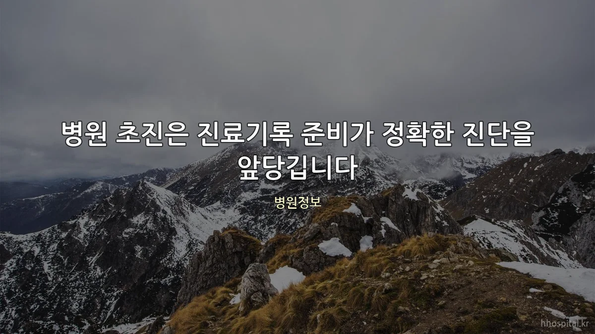 병원 초진은 진료기록 준비가 정확한 진단을 앞당깁니다