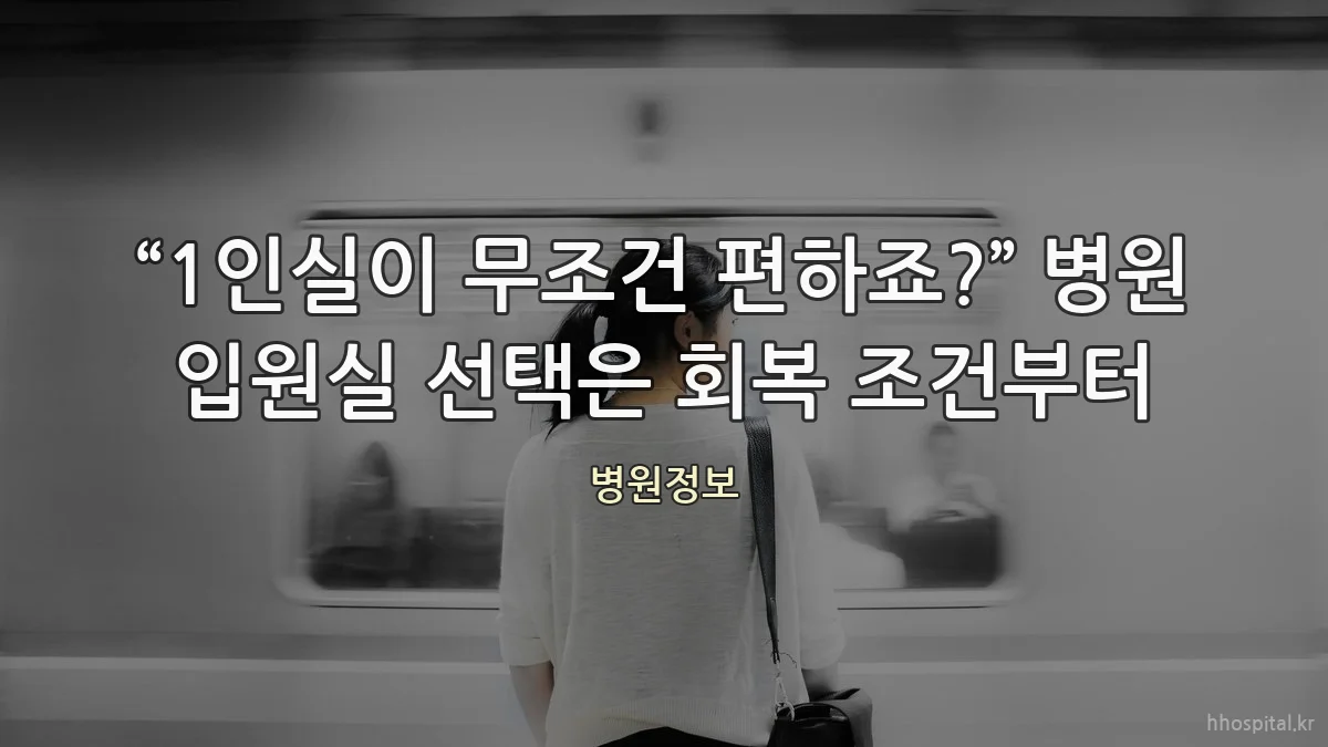 “1인실이 무조건 편하죠?” 병원 입원실 선택은 회복 조건부터