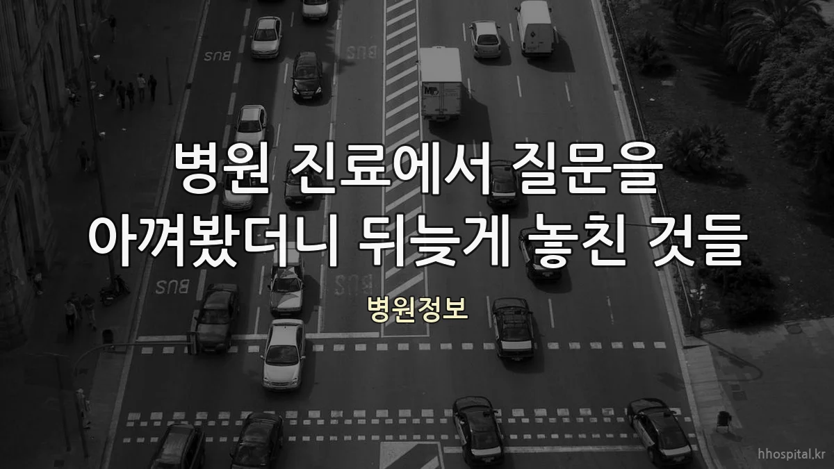 병원 진료에서 질문을 아껴봤더니 뒤늦게 놓친 것들