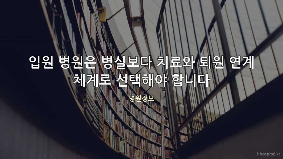 입원 병원은 병실보다 치료와 퇴원 연계 체계로 선택해야 합니다
